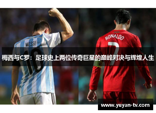 梅西与C罗：足球史上两位传奇巨星的巅峰对决与辉煌人生