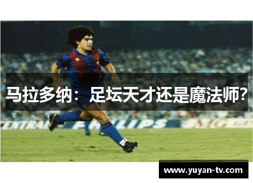马拉多纳：足坛天才还是魔法师？